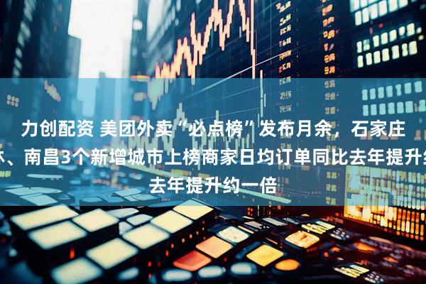 力创配资 美团外卖“必点榜”发布月余，石家庄、桂林、南昌3个新增城市上榜商家日均订单同比去年提升约一倍