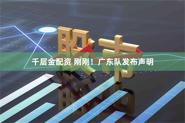 千层金配资 刚刚！广东队发布声明