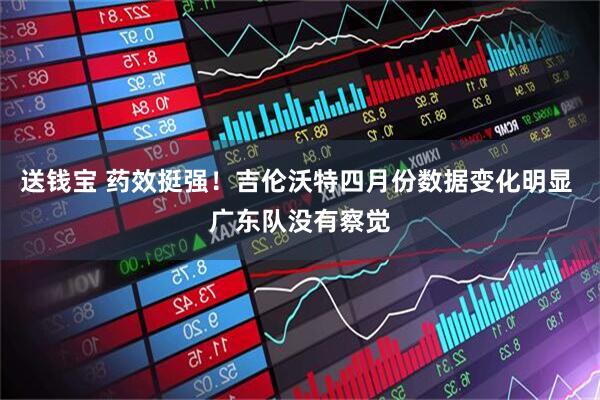 送钱宝 药效挺强！吉伦沃特四月份数据变化明显 广东队没有察觉