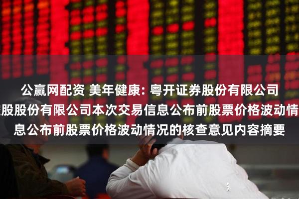 公赢网配资 美年健康: 粤开证券股份有限公司关于美年大健康产业控股股份有限公司本次交易信息公布前股票价格波动情况的核查意见内容摘要