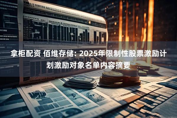 拿柜配资 佰维存储: 2025年限制性股票激励计划激励对象名单内容摘要