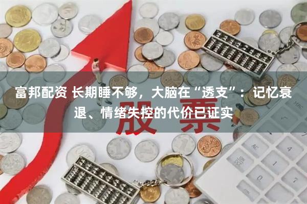 富邦配资 长期睡不够，大脑在“透支”：记忆衰退、情绪失控的代价已证实