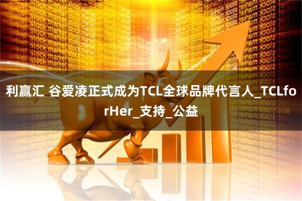 利赢汇 谷爱凌正式成为TCL全球品牌代言人_TCLforHer_支持_公益