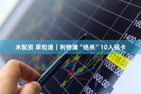 米配资 早知道｜利物浦“绝杀”10人纽卡