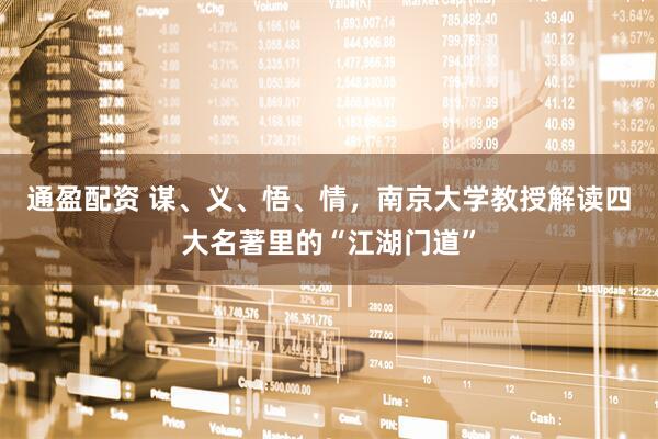 通盈配资 谋、义、悟、情，南京大学教授解读四大名著里的“江湖门道”