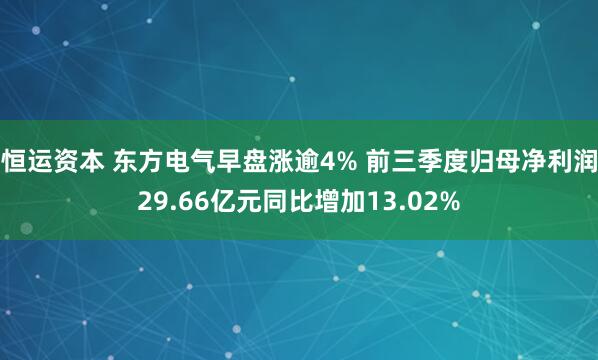 恒运资本 东方电气早盘涨逾4% 前三季度归母净利润29.66亿元同比增加13.02%