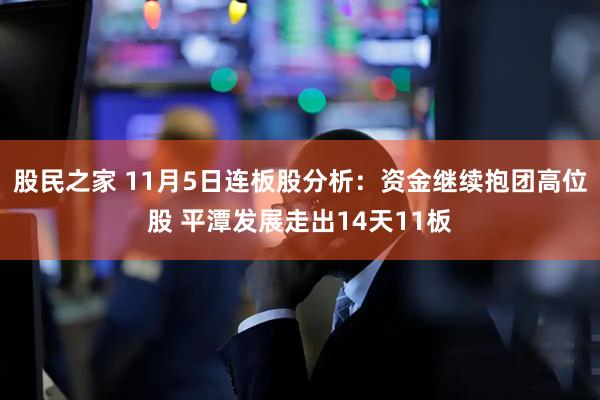 股民之家 11月5日连板股分析：资金继续抱团高位股 平潭发展走出14天11板