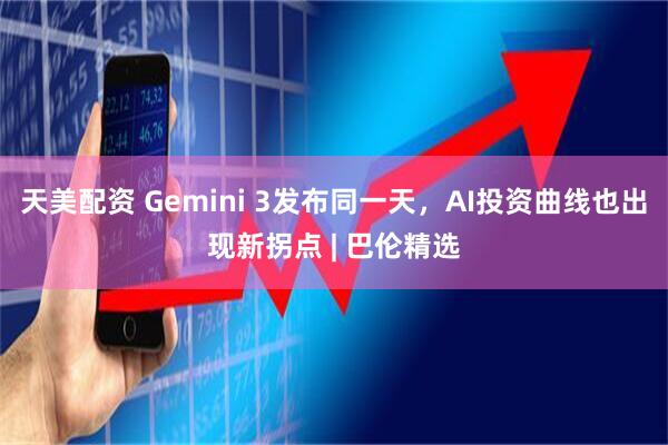 天美配资 Gemini 3发布同一天，AI投资曲线也出现新拐点 | 巴伦精选
