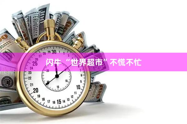 闪牛 “世界超市”不慌不忙