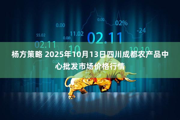 杨方策略 2025年10月13日四川成都农产品中心批发市场价格行情
