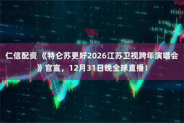 仁信配资 《特仑苏更好2026江苏卫视跨年演唱会》官宣，12月31日晚全球直播！