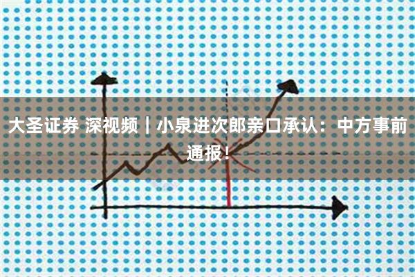 大圣证券 深视频｜小泉进次郎亲口承认：中方事前通报！
